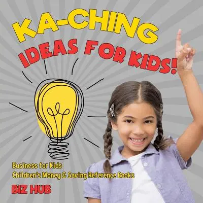 Ka-Ching nápady pre deti! Podnikanie pre deti Detské príručky o peniazoch a sporení - Ka-Ching Ideas for Kids! Business for Kids Children's Money & Saving Reference Books