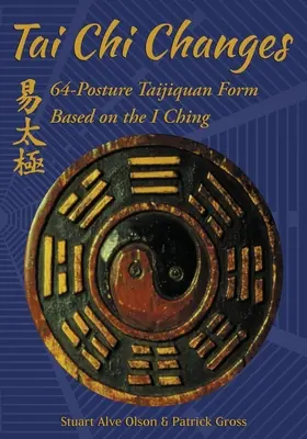 Tai Chi Changes: Tchaj-ťi čchi: 64-pohybová forma taijiquanu na základe I-ťing - Tai Chi Changes: 64-Posture Taijiquan Form Based on the I Ching