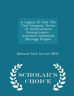 Dedičstvo uhlia: mestá uhoľnej spoločnosti v juhozápadnej Pennsylvánii - projekt priemyselného dedičstva Ameriky - Scholar's Choice Edition - A Legacy of Coal: The Coal Company Towns of Southwestern Pennsylvania--America's Industrial Heritage Project - Scholar's Choice Edition