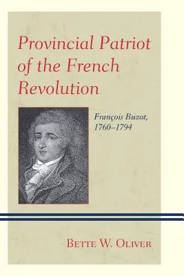 Provinčný vlastenec Francúzskej revolúcie: Franois Buzot, 1760-1794 - Provincial Patriot of the French Revolution: Franois Buzot, 1760-1794