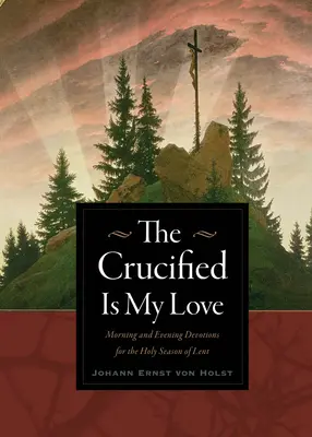 Ukrižovaný je moja láska: Pôstne obdobie: Ranné a večerné pobožnosti na sväté pôstne obdobie - The Crucified Is My Love: Morning and Evening Devotions for the Holy Season of Lent