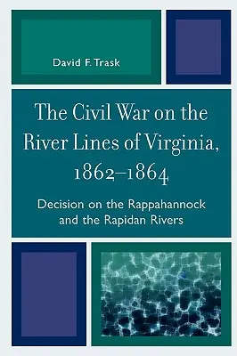 Občianska vojna na riečnej línii vo Virgínii v rokoch 1862 - 1864: Rozhodnutie na riekach Rappahannock a Rapidan - The Civil War on the River Lines of Virginia, 1862-1864: Decision on the Rappahannock and the Rapidan Rivers