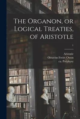 Aristotelov Organon alebo Logické traktáty; 1 - The Organon, or Logical Treaties, of Aristotle; 1