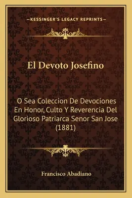 El Devoto Josefino: Josefino: O Sea Coleccion De Devociones En Honor, Culto Y Reverencia Del Glorioso Patriarca Senor San Jose (1881) - El Devoto Josefino: O Sea Coleccion De Devociones En Honor, Culto Y Reverencia Del Glorioso Patriarca Senor San Jose (1881)