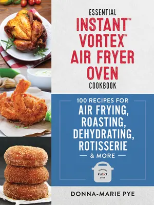 Kuchárska kniha Essential Instant Vortex Air Fryer Oven: Vzduchový varič: 100 receptov na fritovanie, pečenie, sušenie, pečenie na rošte a iné - Essential Instant Vortex Air Fryer Oven Cookbook: 100 Recipes for Air Frying, Roasting, Dehydrating, Rotisserie and More