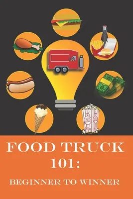 Food Truck 101: Od začiatočníka po víťaza: Kompletný sprievodca splnením vášho sna o foodtrucku. - Food Truck 101: Beginner to Winner: The Complete Guide to Fulfilling Your Food Truck Dream.