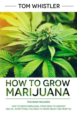 Ako pestovať marihuanu: 2 rukopisy - Ako pestovať marihuanu: Od semienka po úrodu - kompletný sprievodca krok za krokom pre začiatočníkov a konopný olej CBD - How to Grow Marijuana: 2 Manuscripts - How to Grow Marijuana: From Seed to Harvest - Complete Step by Step Guide for Beginners & CBD Hemp Oil