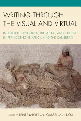 Písanie prostredníctvom vizuálneho a virtuálneho: Vpisovanie jazyka, literatúry a kultúry vo frankofónnej Afrike a Karibiku - Writing through the Visual and Virtual: Inscribing Language, Literature, and Culture in Francophone Africa and the Caribbean