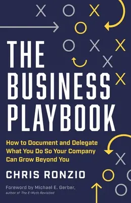 The Business Playbook: Ako zdokumentovať a delegovať to, čo robíte, aby vaša spoločnosť mohla rásť ďalej ako vy - The Business Playbook: How to Document and Delegate What You Do So Your Company Can Grow Beyond You