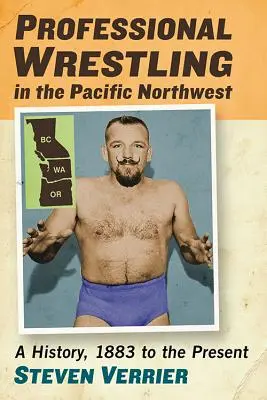 Profesionálny wrestling na severozápade Pacifiku: História od roku 1883 po súčasnosť - Professional Wrestling in the Pacific Northwest: A History, 1883 to the Present