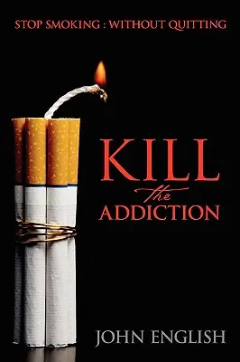 Zabiť závislosť: Prestaňte fajčiť: Vydajte sa na cestu k fajčeniu: Bez toho, aby ste prestali fajčiť - Kill the Addiction: Stop Smoking: Without Quitting