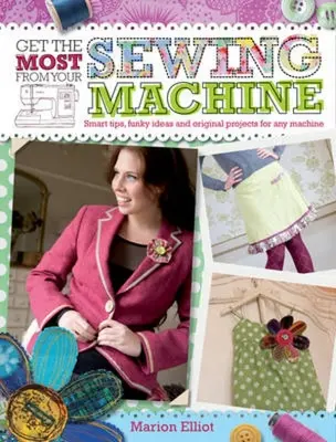 Využite svoj šijací stroj naplno: Vydajte sa na cestu: šikovné tipy, vtipné nápady a originálne projekty pre každý stroj - Get the Most from Your Sewing Machine: Smart Tips, Funky Ideas and Original Projects for Any Machine