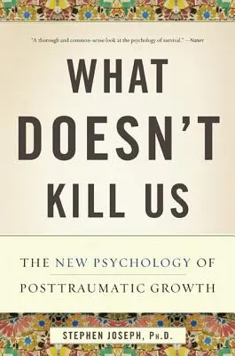Čo nás nezabije: Nová psychológia posttraumatického rastu - What Doesn't Kill Us: The New Psychology of Posttraumatic Growth