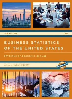 Obchodná štatistika Spojených štátov 2021: Patterns of Economic Change, 26. vydanie - Business Statistics of the United States 2021: Patterns of Economic Change, 26th Edition