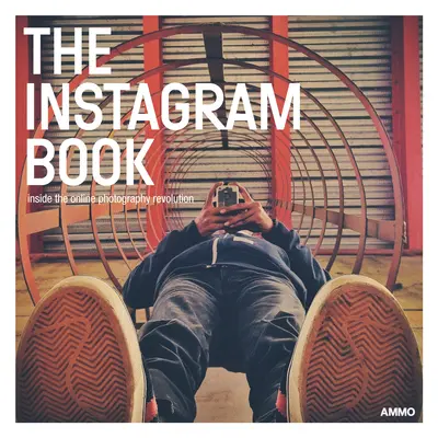 Kniha o Instagrame: Inside the Online Photography Revolution (Vnútri online fotografickej revolúcie) - The Instagram Book: Inside the Online Photography Revolution