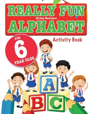 Skutočne zábavná abeceda pre 6-ročné deti: Zábavná a náučná kniha s aktivitami o abecede pre šesťročné deti - Really Fun Alphabet For 6 Year Olds: A fun & educational alphabet activity book for six year old children