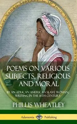 Básne na rôzne témy, náboženské a morálne: od afroamerickej otrokyne, napísané v 18. storočí (tvrdá väzba) - Poems on Various Subjects, Religious and Moral: By an African American Slave Woman, Writing in the 18th Century (Hardcover)
