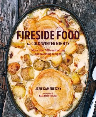 Jedlo pri ohni pre chladné zimné večery: Viac ako 75 upokojujúcich a hrejivých receptov - Fireside Food for Cold Winter Nights: More Than 75 Comforting and Warming Recipes