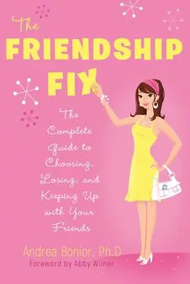 The Friendship Fix: Kompletný sprievodca výberom, stratou a udržaním si priateľov - The Friendship Fix: The Complete Guide to Choosing, Losing, and Keeping Up with Your Friends