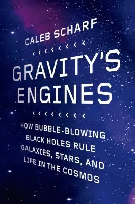 Gravitačné motory: Ako bublinové čierne diery ovládajú galaxie, hviezdy a život vo vesmíre - Gravity's Engines: How Bubble-Blowing Black Holes Rule Galaxies, Stars, and Life in the Cosmos