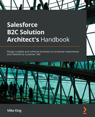 Salesforce B2C Solution Architect's Handbook: Navrhujte škálovateľné a ucelené skúsenosti medzi podnikmi a spotrebiteľmi pomocou Salesforce Customer 360 - Salesforce B2C Solution Architect's Handbook: Design scalable and cohesive business-to-consumer experiences with Salesforce Customer 360