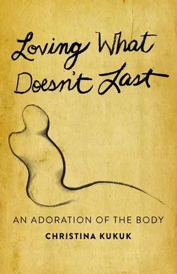 Milovať to, čo netrvá dlho: adorácia tela - Loving What Doesn't Last: An Adoration of the Body