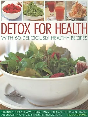Detoxikácia pre zdravie so 60 chutnými zdravými receptami: Detoxikačný jedálniček: Očista organizmu pomocou čerstvých, chutných jedál a detoxikačných jedálničkov, všetko zobrazené vo viac ako 240 krokoch - Detox for Health with 60 Deliciously Healthy Recipes: Cleanse Your System with Fresh, Tasty Dishes and Detox Menu Plans, All Shown in Over 240 Step-By