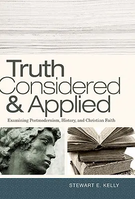 Pravda zvážená a aplikovaná: Kresťanská viera a postmodernizmus: skúmanie postmodernizmu, histórie a kresťanskej viery - Truth Considered & Applied: Examining Postmodernism, History, and Christian Faith