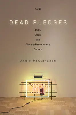 Mŕtve záväzky: Dlh, kríza a kultúra dvadsiateho prvého storočia - Dead Pledges: Debt, Crisis, and Twenty-First-Century Culture