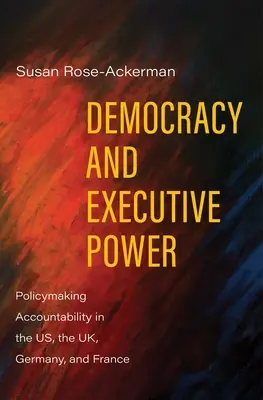 Demokracia a výkonná moc: Zodpovednosť pri tvorbe politiky v USA, Veľkej Británii, Nemecku a Francúzsku - Democracy and Executive Power: Policymaking Accountability in the Us, the Uk, Germany, and France