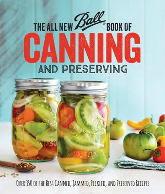 The All New Ball Book of Canning and Preserving (Úplne nová Ballova kniha o konzervovaní a zaváraní): Viac ako 350 najlepších receptov na konzervovanie, zaváranie, nakladanie a konzervovanie - The All New Ball Book of Canning and Preserving: Over 350 of the Best Canned, Jammed, Pickled, and Preserved Recipes