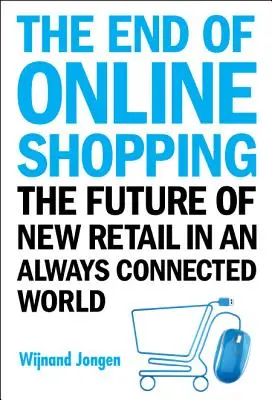 Koniec online nakupovania, The: Budúcnosť nového maloobchodu v neustále prepojenom svete - End of Online Shopping, The: The Future of New Retail in an Always Connected World