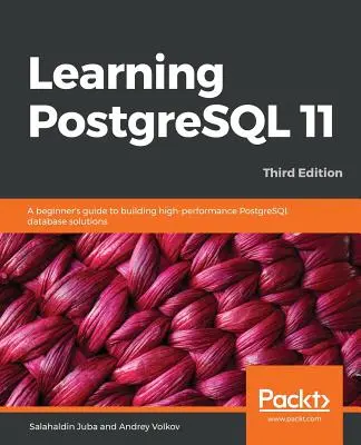 Učíme sa PostgreSQL 11 - tretie vydanie: Príručka pre začiatočníkov na budovanie vysoko výkonných databázových riešení PostgreSQL, 3. vydanie - Learning PostgreSQL 11 - Third Edition: A beginner's guide to building high-performance PostgreSQL database solutions, 3rd Edition