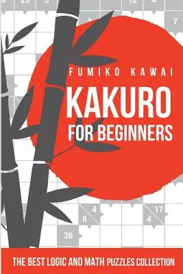 Kakuro pre začiatočníkov: Najlepšie logické a matematické hádanky - Kakuro For Beginners: The Best Logic and Math Puzzles Collection