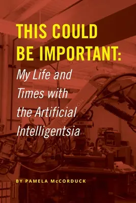 Toto by mohlo byť dôležité: Môj život a časy s umelou inteligenciou - This Could Be Important: My Life and Times with the Artificial Intelligentsia