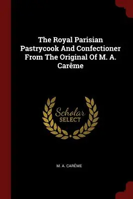 Kráľovský parížsky cukrár a cukrárka z originálu M. A. Carme - The Royal Parisian Pastrycook and Confectioner from the Original of M. A. Carme