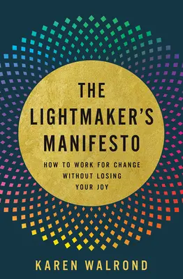 Manifest tvorcu svetla: Ako pracovať na zmene a nestratiť pritom radosť - The Lightmaker's Manifesto: How to Work for Change Without Losing Your Joy