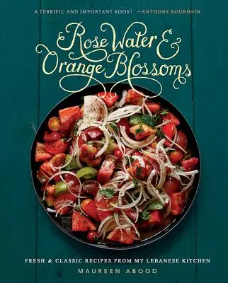 Ružová voda a pomarančové kvety: Svieže a klasické recepty z mojej libanonskej kuchyne - Rose Water and Orange Blossoms: Fresh & Classic Recipes from My Lebanese Kitchen
