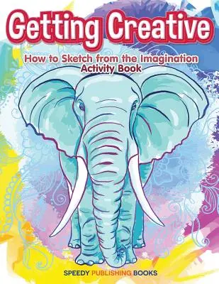 Ako byť kreatívny: Ako skicovať z predstavivosti Kniha aktivít - Getting Creative: How to Sketch From the Imagination Activity Book