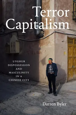 Teroristický kapitalizmus: Ujgurské vyvlastňovanie a mužskosť v čínskom meste - Terror Capitalism: Uyghur Dispossession and Masculinity in a Chinese City