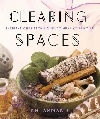 Clearing Spaces (Čistenie priestorov): Inšpiratívne techniky na ozdravenie vášho domova - Clearing Spaces: Inspirational Techniques to Heal Your Home