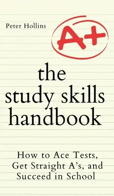 Príručka študijných zručností: Ako vyhrať testy, získať samé jedničky a uspieť v škole - The Study Skills Handbook: How to Ace Tests, Get Straight A's, and Succeed in School
