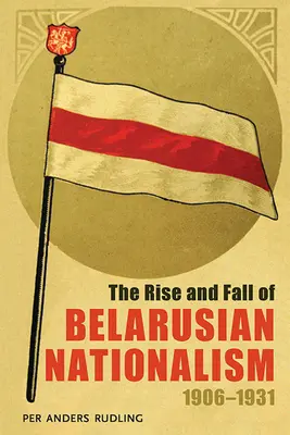 Vzostup a pád bieloruského nacionalizmu v rokoch 1906 - 1931 - The Rise and Fall of Belarusian Nationalism, 1906-1931