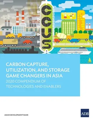 Zachytávanie, využívanie a ukladanie uhlíka Game Changers in Asia: 2020 Compendium of Technologies and Enablers - Carbon Capture, Utilization, and Storage Game Changers in Asia: 2020 Compendium of Technologies and Enablers