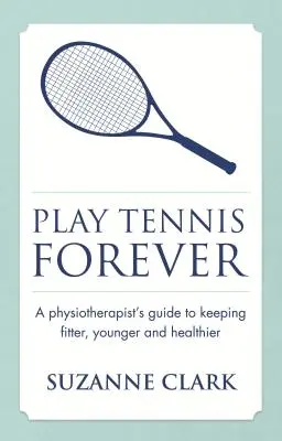 Hrajte tenis navždy: Fyzioterapeutova príručka, ako si udržať lepšiu kondíciu, mladosť a zdravie - Play Tennis Forever: A Physiotherapist's Guide to Keeping Fitter, Younger and Healthier