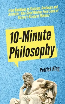 Filozofia na 10 minút: Od budhizmu po stoicizmus, Konfucia a Aristotela - múdrosť najväčších mysliteľov histórie - 10-Minute Philosophy: From Buddhism to Stoicism, Confucius and Aristotle - Bite-Sized Wisdom From Some of History's Greatest Thinkers