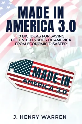 Made in America 3.0 10 veľkých nápadov na záchranu Spojených štátov amerických pred hospodárskou katastrofou - Made in America 3.0 10 Big Ideas for Saving the United States of America from Economic Disaster