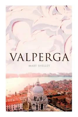 Valperga: (Historický román): Život a dobrodružstvá Castruccia, kniežaťa z Luccy - Valperga: The Life and Adventures of Castruccio, Prince of Lucca (Historical Novel)