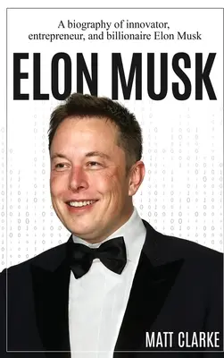 Elon Musk: Životopis inovátora, podnikateľa a miliardára Elona Muska - Elon Musk: A Biography of Innovator, Entrepreneur, and Billionaire Elon Musk