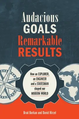 Odvážne ciele, pozoruhodné výsledky: Ako objaviteľ, inžinier a štátnik formovali náš moderný svet - Audacious Goals, Remarkable Results: How an Explorer, an Engineer and a Statesman shaped our Modern World